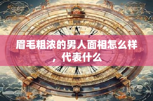眉毛粗浓的男人面相怎么样，代表什么