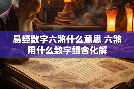 易经数字六煞什么意思 六煞用什么数字组合化解