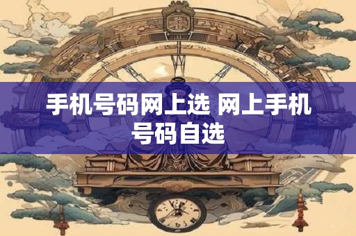 详细阅读:手机号码网上选 网上手机号码自选 手机号码网上选 网上手机号码自选