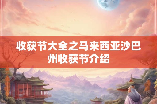 收获节大全之马来西亚沙巴州收获节介绍