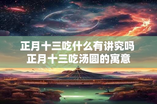 正月十三吃什么有讲究吗 正月十三吃汤圆的寓意