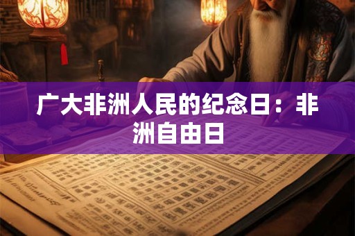 广大非洲人民的纪念日：非洲自由日