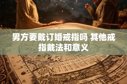 男方要戴订婚戒指吗 其他戒指戴法和意义