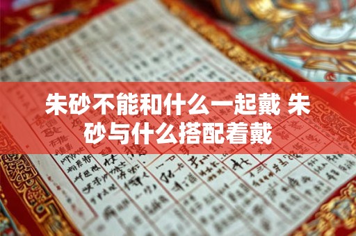 朱砂不能和什么一起戴 朱砂与什么搭配着戴