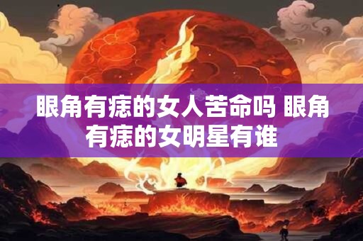 眼角有痣的女人苦命吗 眼角有痣的女明星有谁
