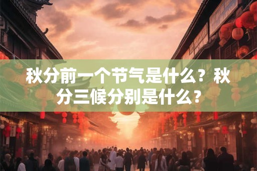 秋分前一个节气是什么？秋分三候分别是什么？