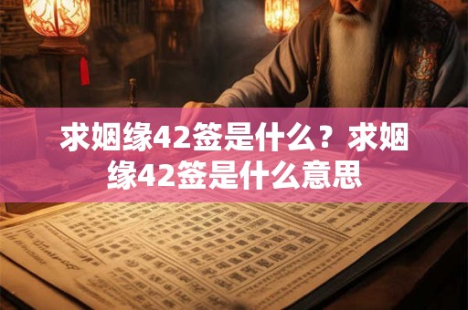 求姻缘42签是什么？求姻缘42签是什么意思