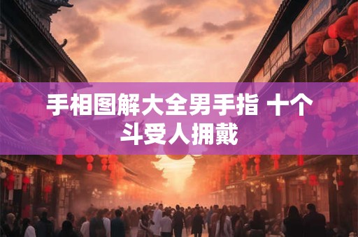 手相图解大全男手指 十个斗受人拥戴