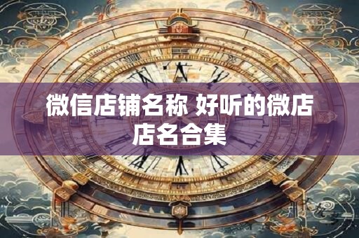 微信店铺名称 好听的微店店名合集