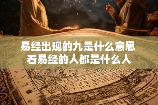 易经出现的九是什么意思 看易经的人都是什么人