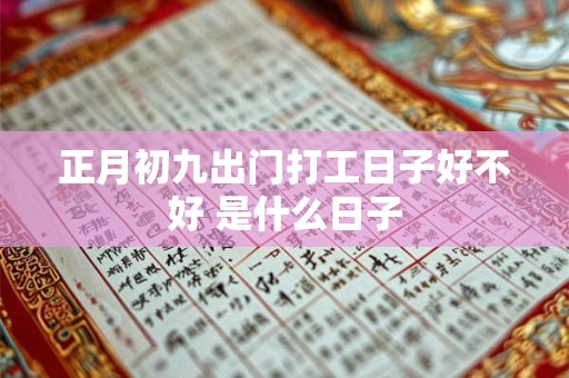 正月初九出门打工日子好不好 是什么日子