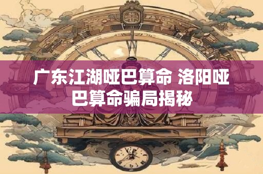 广东江湖哑巴算命 洛阳哑巴算命骗局揭秘