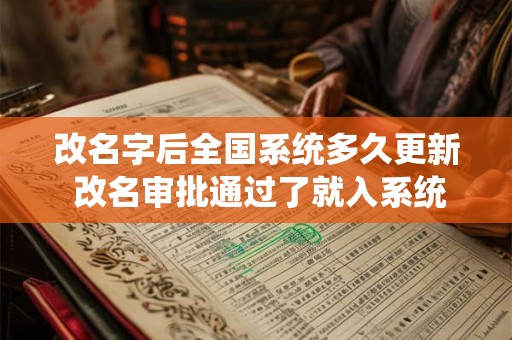 改名字后全国系统多久更新 改名审批通过了就入系统了吗