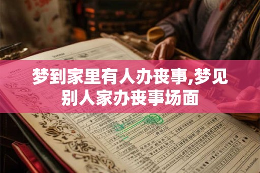梦到家里有人办丧事,梦见别人家办丧事场面