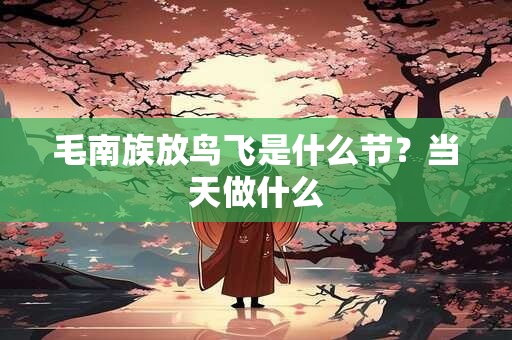 毛南族放鸟飞是什么节？当天做什么