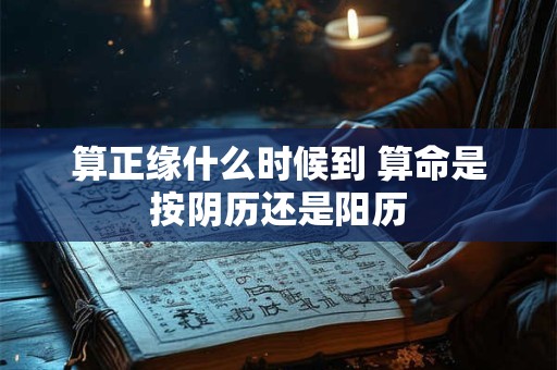 算正缘什么时候到 算命是按阴历还是阳历
