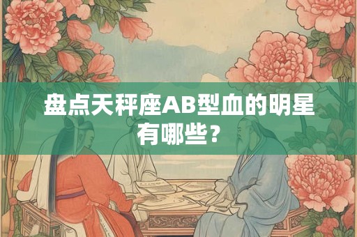 盘点天秤座AB型血的明星有哪些？