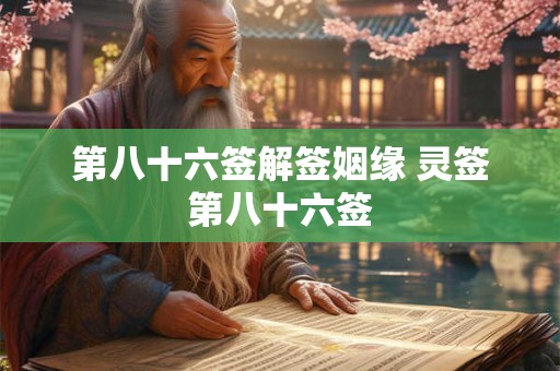 第八十六签解签姻缘 灵签第八十六签