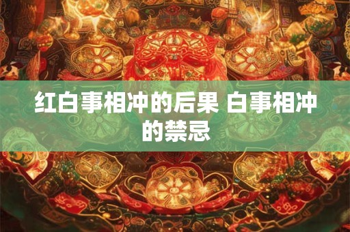 红白事相冲的后果 白事相冲的禁忌
