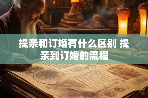 提亲和订婚有什么区别 提亲到订婚的流程