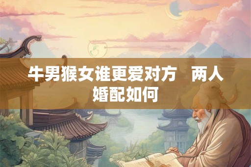 牛男猴女谁更爱对方   两人婚配如何