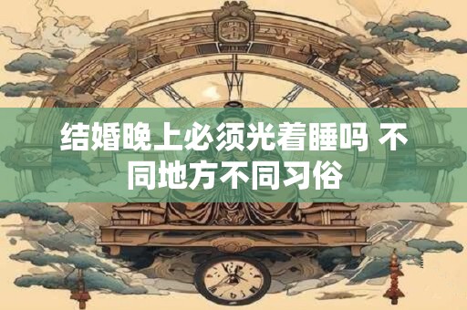 结婚晚上必须光着睡吗 不同地方不同习俗