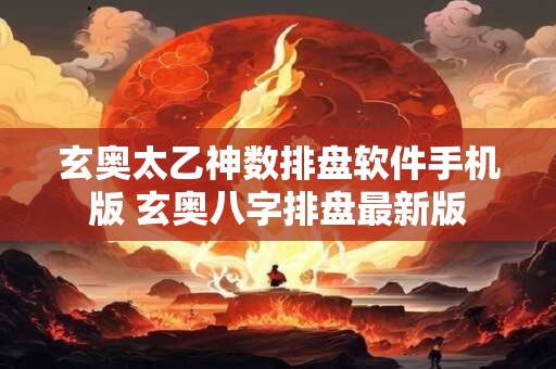 玄奥太乙神数排盘软件手机版 玄奥八字排盘最新版