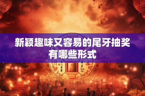 新颖趣味又容易的尾牙抽奖有哪些形式
