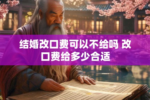 结婚改口费可以不给吗 改口费给多少合适