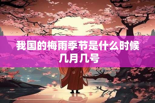 我国的梅雨季节是什么时候 几月几号