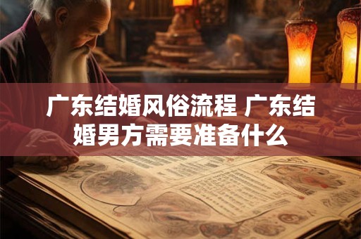 广东结婚风俗流程 广东结婚男方需要准备什么
