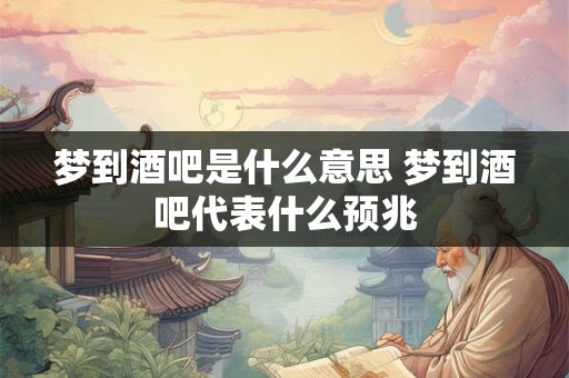 梦到酒吧是什么意思 梦到酒吧代表什么预兆