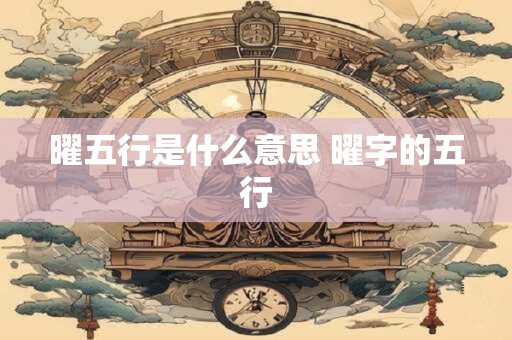 曜五行是什么意思 曜字的五行