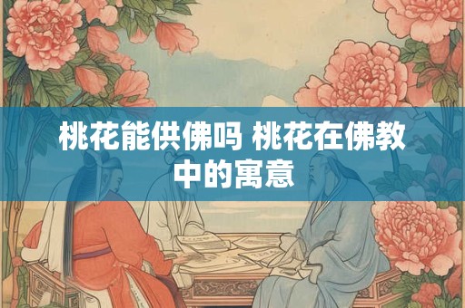 桃花能供佛吗 桃花在佛教中的寓意