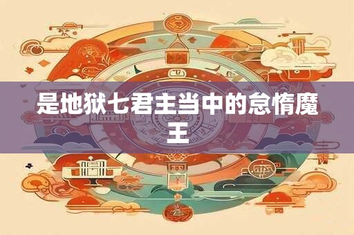 是地狱七君主当中的怠惰魔王