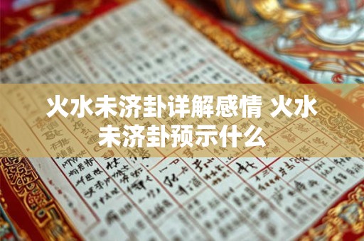 火水未济卦详解感情 火水未济卦预示什么