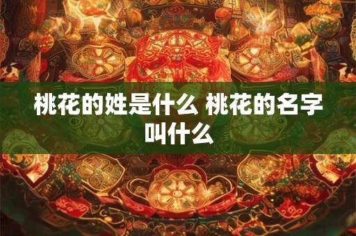 桃花的姓是什么 桃花的名字叫什么