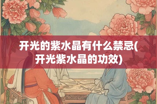 开光的紫水晶有什么禁忌(开光紫水晶的功效)