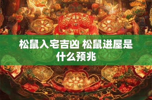 松鼠入宅吉凶 松鼠进屋是什么预兆