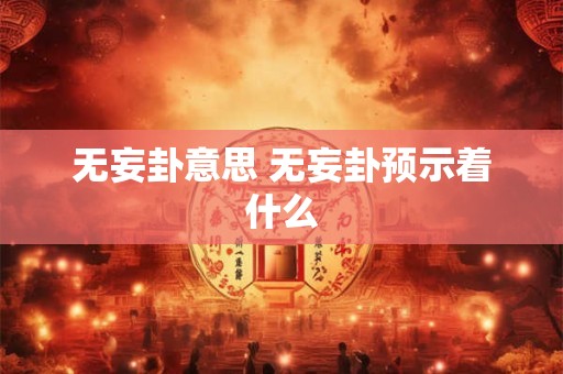 无妄卦意思 无妄卦预示着什么