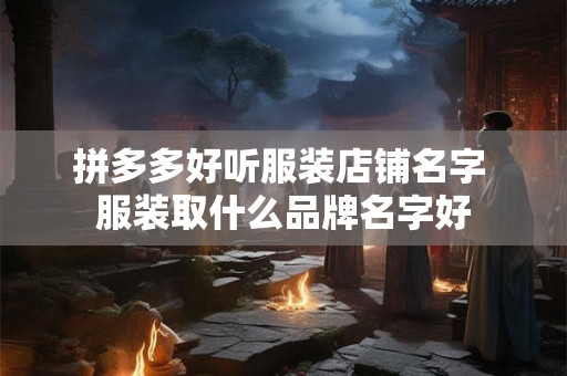 拼多多好听服装店铺名字 服装取什么品牌名字好