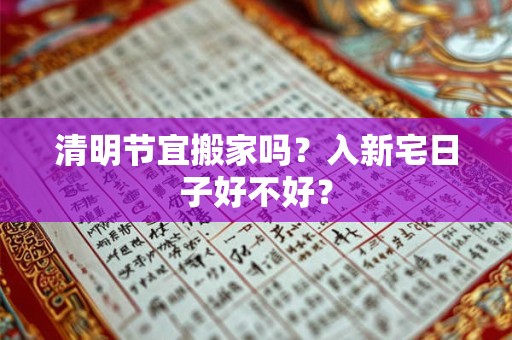 清明节宜搬家吗？入新宅日子好不好？