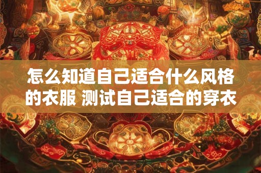 怎么知道自己适合什么风格的衣服 测试自己适合的穿衣风格