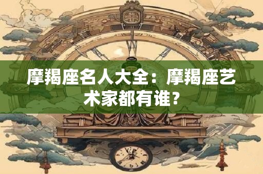 摩羯座名人大全：摩羯座艺术家都有谁？