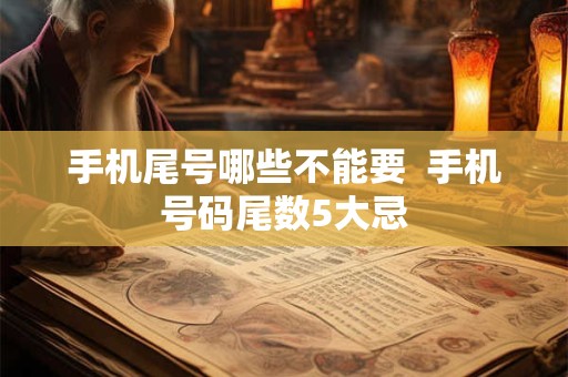 手机尾号哪些不能要  手机号码尾数5大忌