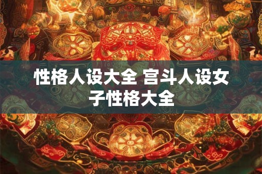 性格人设大全 宫斗人设女子性格大全
