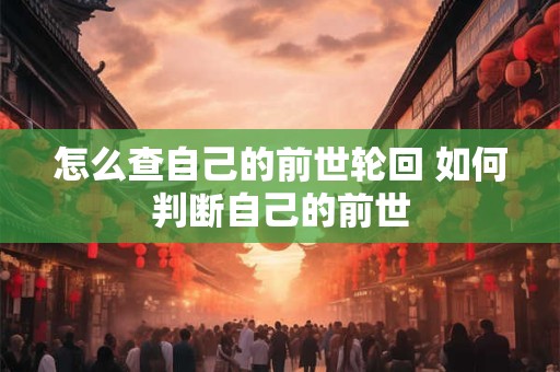 怎么查自己的前世轮回 如何判断自己的前世