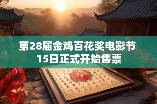第28届金鸡百花奖电影节 15日正式开始售票