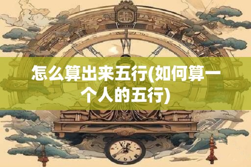 怎么算出来五行(如何算一个人的五行)