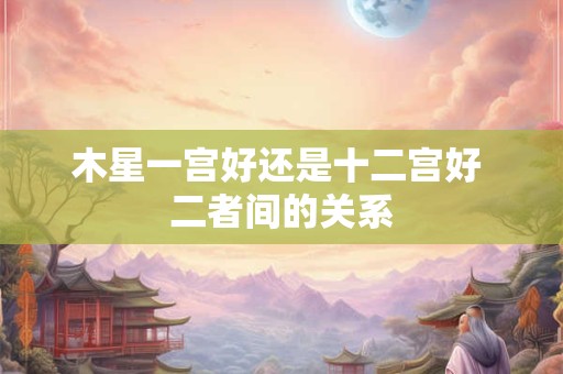 木星一宫好还是十二宫好 二者间的关系